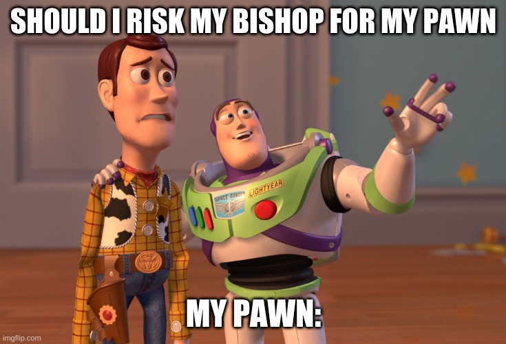 When your pawn has a big imagination | SHOULD I RISK MY BISHOP FOR MY PAWN; MY PAWN: | image tagged in memes,x x everywhere | made w/ Imgflip meme maker