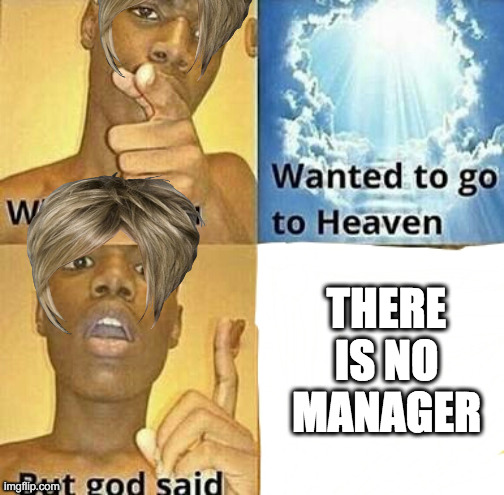 What if you wanted to go to Heaven | THERE IS NO MANAGER | image tagged in what if you wanted to go to heaven | made w/ Imgflip meme maker