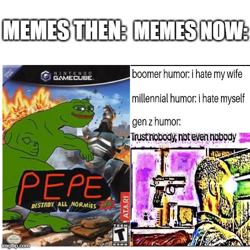 Bruh | MEMES NOW:; MEMES THEN: | image tagged in memes then memes now,pepe destroy all normies,gen z | made w/ Imgflip meme maker