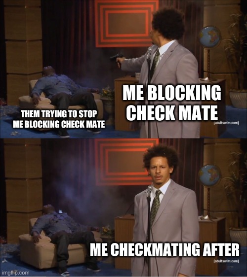 When another player tryes to checkmate | ME BLOCKING CHECK MATE; THEM TRYING TO STOP ME BLOCKING CHECK MATE; ME CHECKMATING AFTER | image tagged in memes,who killed hannibal | made w/ Imgflip meme maker