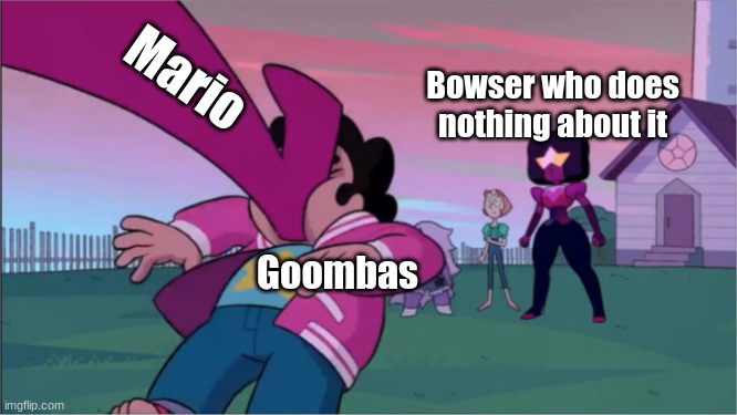 Mario be like: | Mario; Bowser who does nothing about it; Goombas | image tagged in steven universe the movie template | made w/ Imgflip meme maker