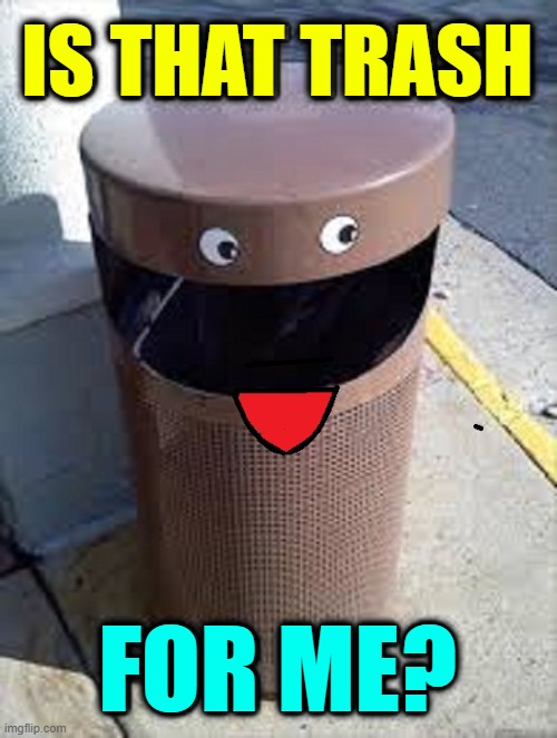 The Happy Trash Can Waiting to be Fed | IS THAT TRASH FOR ME? | image tagged in vince vance,garbage,trash can,hungry for,trash,memes | made w/ Imgflip meme maker
