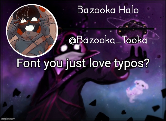 Bazooka's BBH template | Font you just love typos? | image tagged in bazooka's bbh template | made w/ Imgflip meme maker