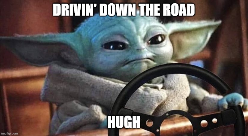 Old Town Road | DRIVIN' DOWN THE ROAD; HUGH | image tagged in baby yoda driving | made w/ Imgflip meme maker