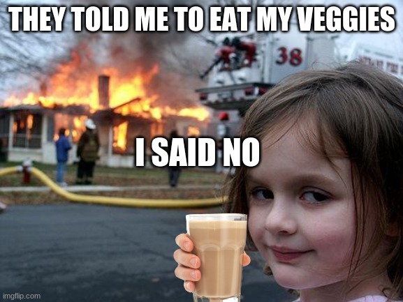 Disaster Girl Meme | THEY TOLD ME TO EAT MY VEGGIES; I SAID NO | image tagged in memes,disaster girl | made w/ Imgflip meme maker