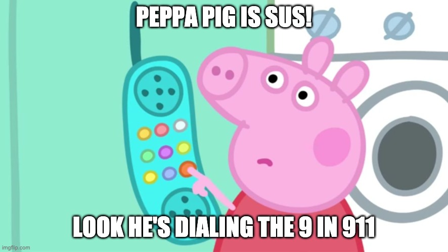 peppa pig phone | PEPPA PIG IS SUS! LOOK HE'S DIALING THE 9 IN 911 | image tagged in peppa pig phone | made w/ Imgflip meme maker