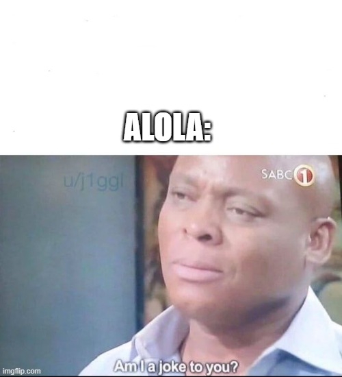 am I a joke to you | ALOLA: | image tagged in am i a joke to you | made w/ Imgflip meme maker