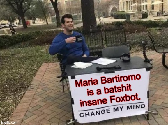 Mariaq Bartiromo Is Batshit Insane | Maria Bartiromo is a batshit insane Foxbot. | image tagged in memes,change my mind,bartiromo,maga,fox | made w/ Imgflip meme maker