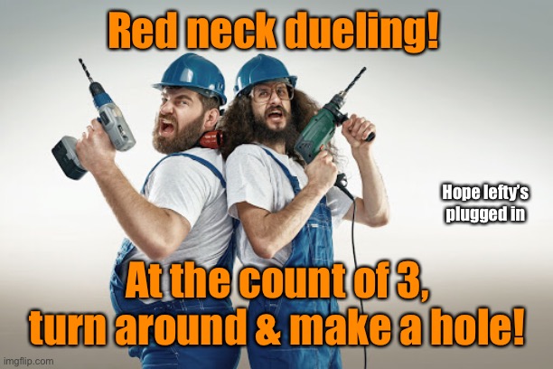When the honor of your beer is at stake! | Red neck dueling! Hope lefty’s plugged in; At the count of 3, turn around & make a hole! | image tagged in dueling,drills,beer,honor,funny memes | made w/ Imgflip meme maker