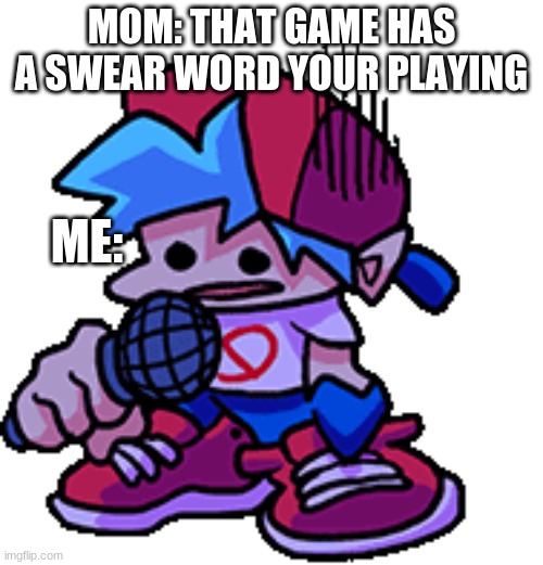MOM: THAT GAME HAS A SWEAR WORD YOUR PLAYING; ME: | made w/ Imgflip meme maker