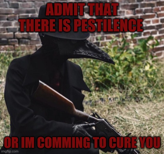 plague doctor with gun | ADMIT THAT THERE IS PESTILENCE OR IM COMMING TO CURE YOU | image tagged in plague doctor with gun | made w/ Imgflip meme maker