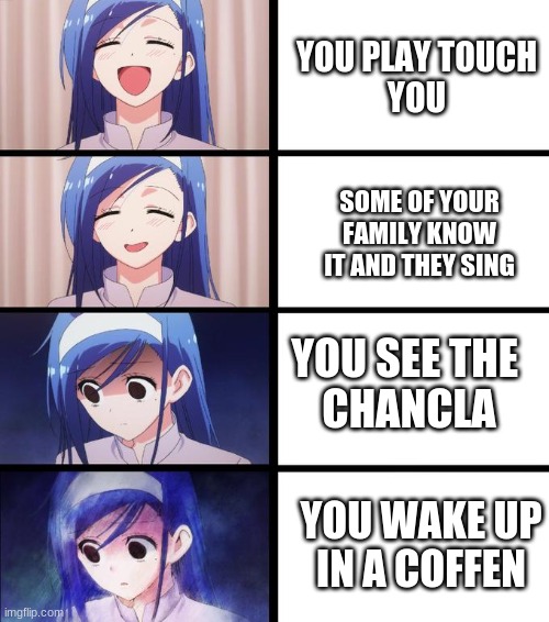 just me or- | YOU PLAY TOUCH
YOU; SOME OF YOUR
FAMILY KNOW IT AND THEY SING; YOU SEE THE 
CHANCLA; YOU WAKE UP
IN A COFFEN | image tagged in blue haired girl panic | made w/ Imgflip meme maker