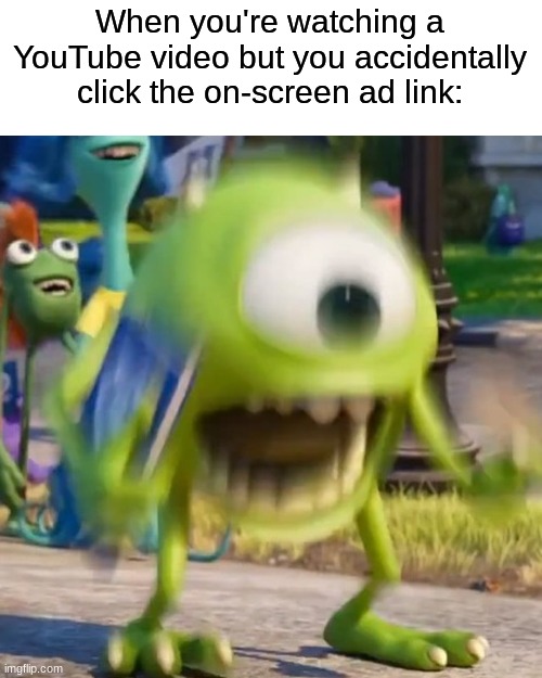 i hate onscreen ads | When you're watching a YouTube video but you accidentally click the on-screen ad link: | image tagged in mike wazowski | made w/ Imgflip meme maker