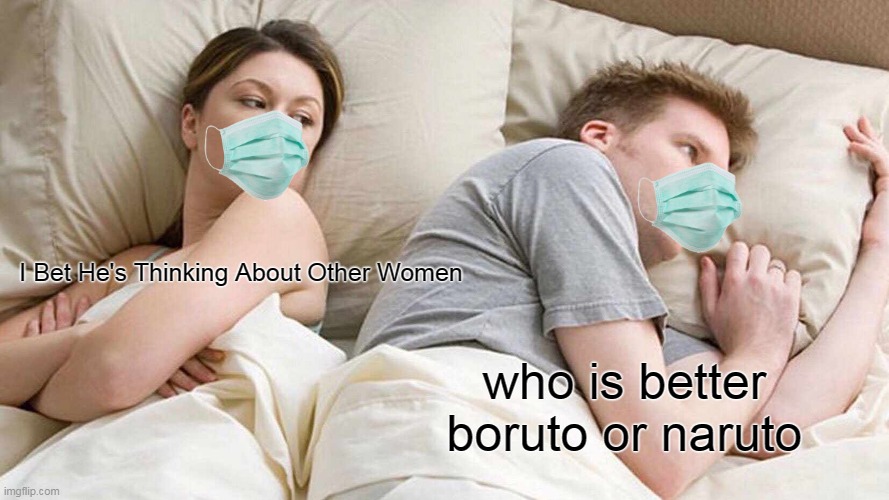 I Bet He's Thinking About Other Women Meme | I Bet He's Thinking About Other Women; who is better boruto or naruto | image tagged in memes,i bet he's thinking about other women | made w/ Imgflip meme maker