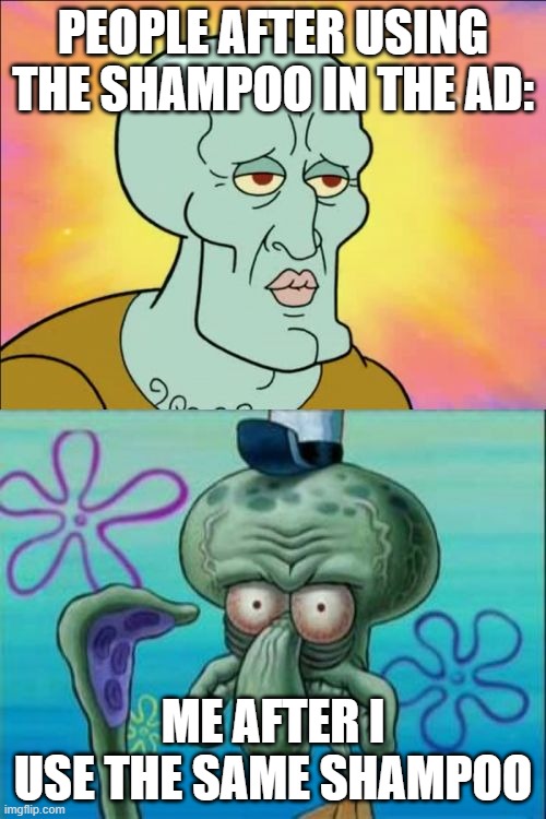 Squidward | PEOPLE AFTER USING THE SHAMPOO IN THE AD:; ME AFTER I USE THE SAME SHAMPOO | image tagged in memes,squidward | made w/ Imgflip meme maker