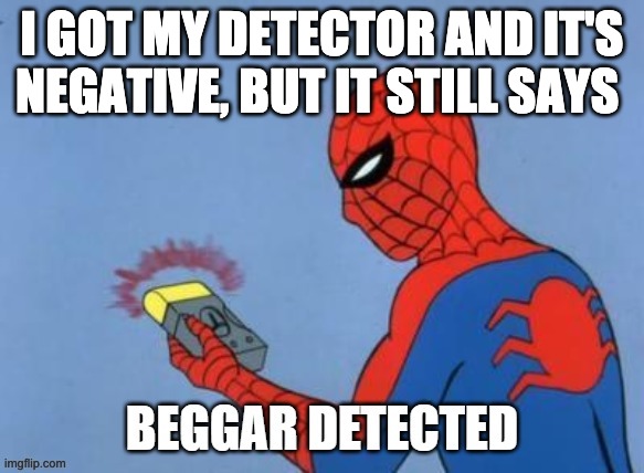 UPVOTE BEGGAR DETECTED | I GOT MY DETECTOR AND IT'S NEGATIVE, BUT IT STILL SAYS | image tagged in upvote beggar detected | made w/ Imgflip meme maker