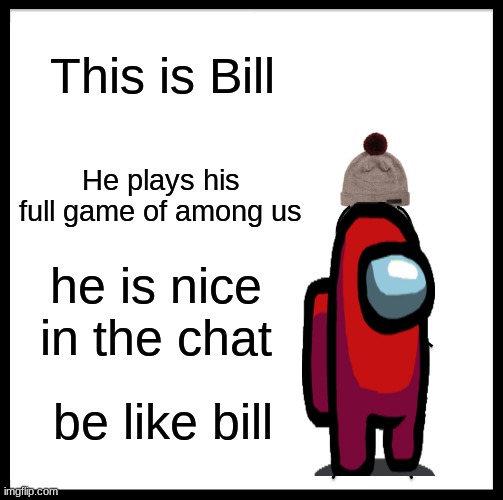 finish ur games! | This is Bill; He plays his full game of among us; he is nice in the chat; be like bill | image tagged in memes,be like bill | made w/ Imgflip meme maker