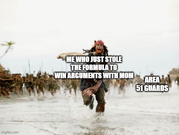 Jack Sparrow Being Chased Meme | ME WHO JUST STOLE THE FORMULA TO WIN ARGUMENTS WITH MOM; AREA 51 GUARDS | image tagged in memes,jack sparrow being chased | made w/ Imgflip meme maker