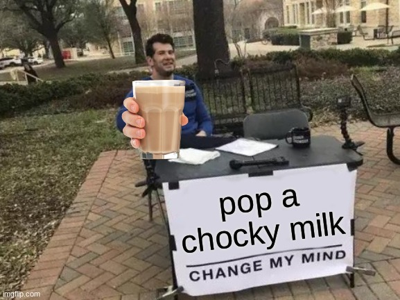 Change My Mind Meme | pop a chocky milk | image tagged in memes,change my mind | made w/ Imgflip meme maker