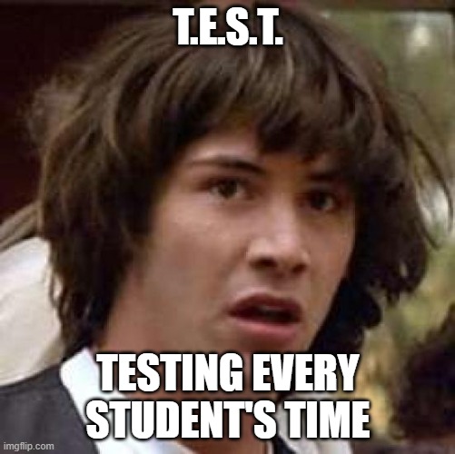 Conspiracy Keanu Meme | T.E.S.T. TESTING EVERY STUDENT'S TIME | image tagged in memes,conspiracy keanu | made w/ Imgflip meme maker