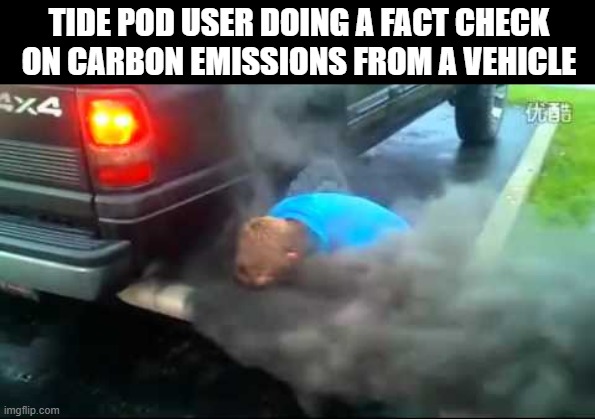 Fact Checker | TIDE POD USER DOING A FACT CHECK  ON CARBON EMISSIONS FROM A VEHICLE | image tagged in funny memes,humor | made w/ Imgflip meme maker