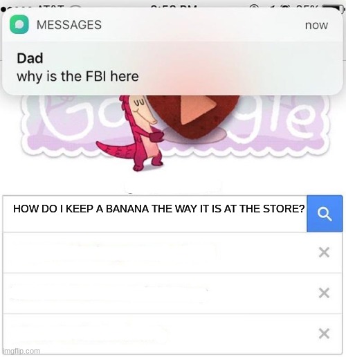 why is the FBI here | HOW DO I KEEP A BANANA THE WAY IT IS AT THE STORE? | image tagged in why is the fbi here | made w/ Imgflip meme maker