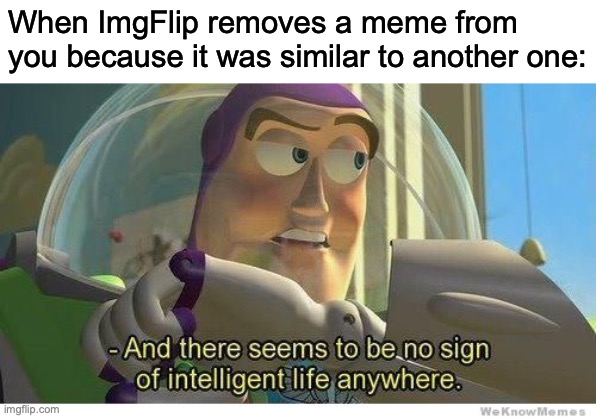 I DIDN'T REPOST! I ACTUALLY MADE AND THEN IT GOT REMOVED FOR NO REASON! | When ImgFlip removes a meme from you because it was similar to another one: | image tagged in buzz lightyear no intelligent life | made w/ Imgflip meme maker