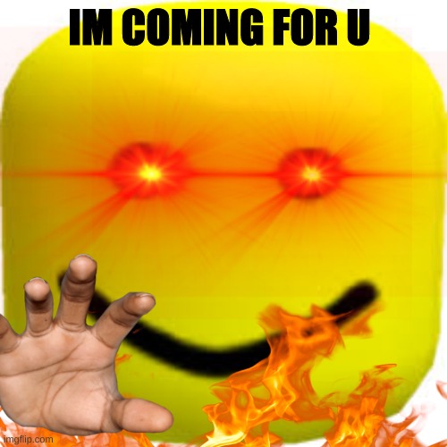 IM COMING FOR  U | IM COMING FOR U | image tagged in oof head | made w/ Imgflip meme maker