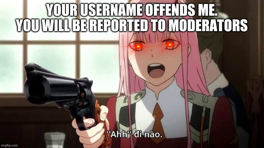 Triggered Zero Two | YOUR USERNAME OFFENDS ME.

YOU WILL BE REPORTED TO MODERATORS | image tagged in triggered zero two | made w/ Imgflip meme maker