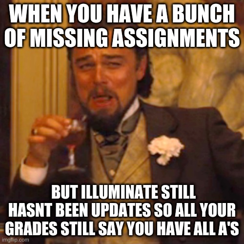 yEs PlEaSE | WHEN YOU HAVE A BUNCH OF MISSING ASSIGNMENTS; BUT ILLUMINATE STILL HASNT BEEN UPDATES SO ALL YOUR GRADES STILL SAY YOU HAVE ALL A'S | image tagged in memes,laughing leo | made w/ Imgflip meme maker