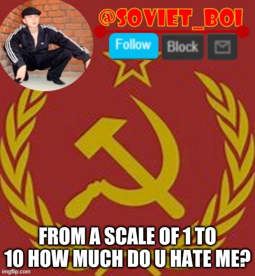 soviet boi | FROM A SCALE OF 1 TO 10 HOW MUCH DO U HATE ME? | image tagged in soviet boi | made w/ Imgflip meme maker