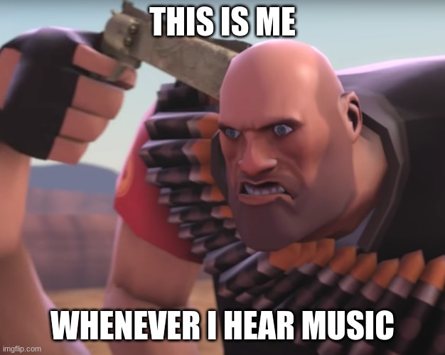 fkin' cringe | THIS IS ME; WHENEVER I HEAR MUSIC | image tagged in heavy,gun,killing myself | made w/ Imgflip meme maker