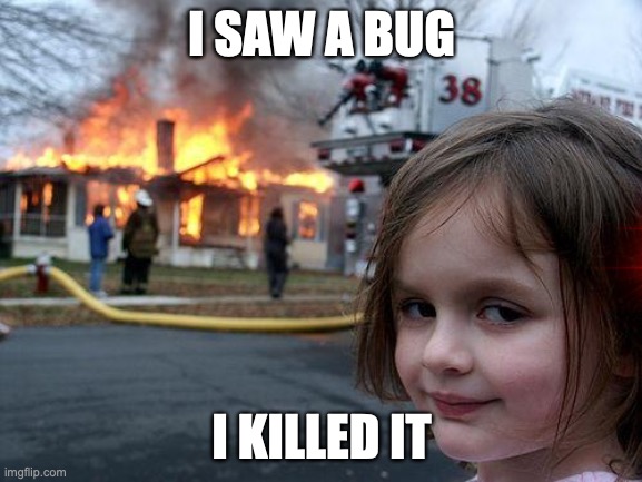 Disaster Girl Meme | I SAW A BUG; I KILLED IT | image tagged in memes,disaster girl | made w/ Imgflip meme maker