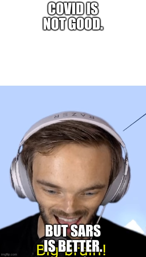 Pewdiepie big brain | COVID IS NOT GOOD. BUT SARS IS BETTER. | image tagged in pewdiepie big brain | made w/ Imgflip meme maker