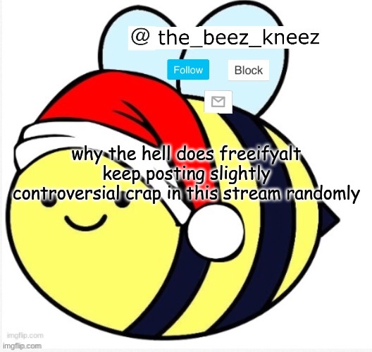 and why are people featuring it | why the hell does freeifyalt keep posting slightly controversial crap in this stream randomly | image tagged in beez announcement | made w/ Imgflip meme maker