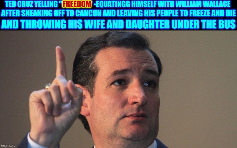 We Had A Name For Men Like This Once Upon A Time | TED CRUZ YELLING "FREEDOM" -EQUATINGG HIMSELF WITH WILLIAM WALLACE; AFTER SNEAKING OFF TO CANCUN AND LEAVING HIS PEOPLE TO FREEZE AND DIE; FREEDOM; AND THROWING HIS WIFE AND DAUGHTER UNDER THE BUS | image tagged in ted cruz,pussies,loser,trump lies,lock him up,comedian | made w/ Imgflip meme maker