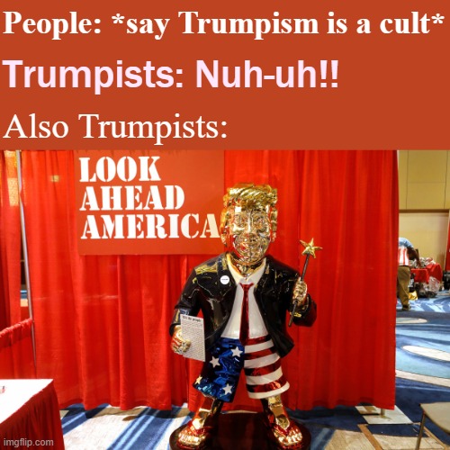 things that make you go hmmm | People: *say Trumpism is a cult*; Trumpists: Nuh-uh!! Also Trumpists: | image tagged in trump golden statue look ahead america,cult,idol,trump supporters,conservative logic,trump to gop | made w/ Imgflip meme maker