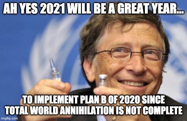 Bill Gates loves Vaccines | AH YES 2021 WILL BE A GREAT YEAR... TO IMPLEMENT PLAN B OF 2020 SINCE TOTAL WORLD ANNIHILATION IS NOT COMPLETE | image tagged in bill gates loves vaccines | made w/ Imgflip meme maker