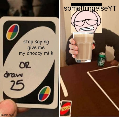 UNO Draw 25 Cards Meme | somethingelseYT; stop saying give me my choccy milk | image tagged in memes,uno draw 25 cards,somethingelseyt,choccy milk | made w/ Imgflip meme maker