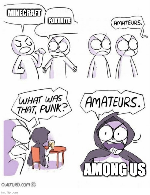 Amateurs | MINECRAFT FORTNITE AMONG US | image tagged in amateurs | made w/ Imgflip meme maker