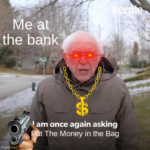 Put the money in the Bag | Me at the bank; Put The Money in the Bag | image tagged in memes,bernie i am once again asking for your support | made w/ Imgflip meme maker