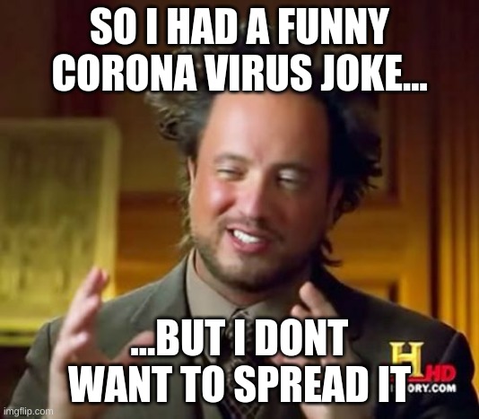 lol | SO I HAD A FUNNY CORONA VIRUS JOKE... ...BUT I DONT WANT TO SPREAD IT | image tagged in memes,ancient aliens | made w/ Imgflip meme maker