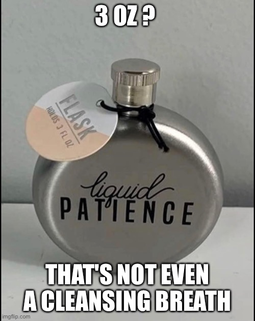Patience | 3 OZ ? THAT'S NOT EVEN A CLEANSING BREATH | image tagged in liquor | made w/ Imgflip meme maker