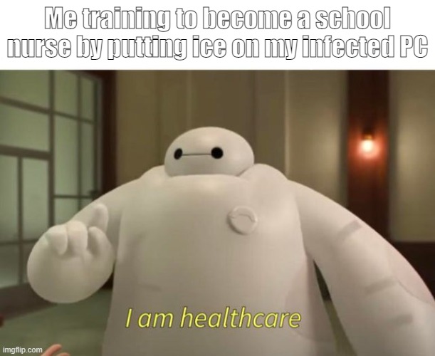 I am healthcare | Me training to become a school nurse by putting ice on my infected PC | image tagged in i am healthcare | made w/ Imgflip meme maker
