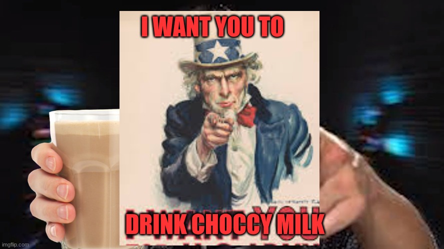 choccy choccy | I WANT YOU TO; DRINK CHOCCY MILK | image tagged in here's some choccy milk template | made w/ Imgflip meme maker