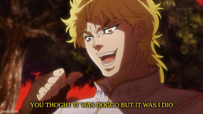 But it was me Dio | YOU THOGHT IT WAS DOGGO BUT IT WAS I DIO | image tagged in but it was me dio | made w/ Imgflip meme maker