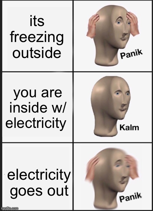 Panik Kalm Panik | its freezing outside; you are inside w/ electricity; electricity goes out | image tagged in memes,panik kalm panik | made w/ Imgflip meme maker