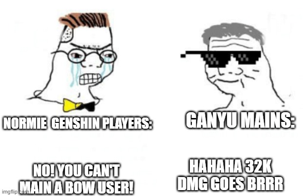 always remember: anyone can be a main dps | GANYU MAINS:; NORMIE  GENSHIN PLAYERS:; HAHAHA 32K DMG GOES BRRR; NO! YOU CAN'T MAIN A BOW USER! | image tagged in no you can't just | made w/ Imgflip meme maker