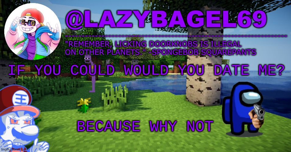 e | IF YOU COULD WOULD YOU DATE ME? BECAUSE WHY NOT | image tagged in announcement thing 3 | made w/ Imgflip meme maker