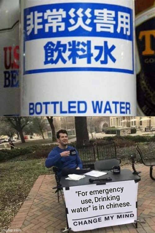 Yeah, That's what it says. | "For emergency use, Drinking water" is in chinese. | image tagged in memes,change my mind,funny,you had one job,chinese,water | made w/ Imgflip meme maker